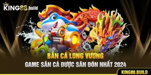 Bắn Cá Long Vương - Game Săn Cá Được Săn Đón Nhất 2024