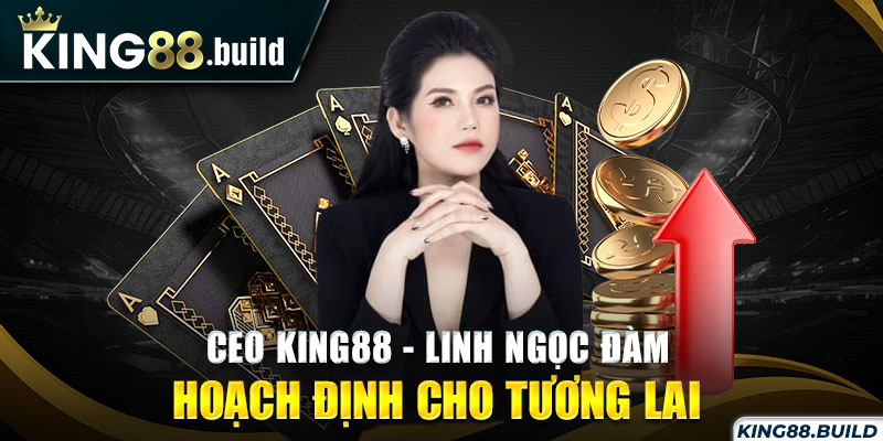 CEO KING88 - Linh Ngọc Đàm hoạch định cho tương lai 
