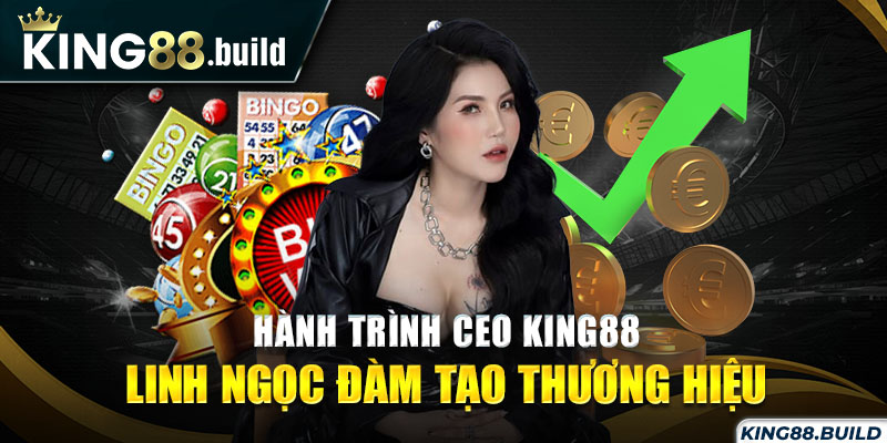 Hành trình CEO KING88 - Linh Ngọc Đàm tạo thương hiệu 