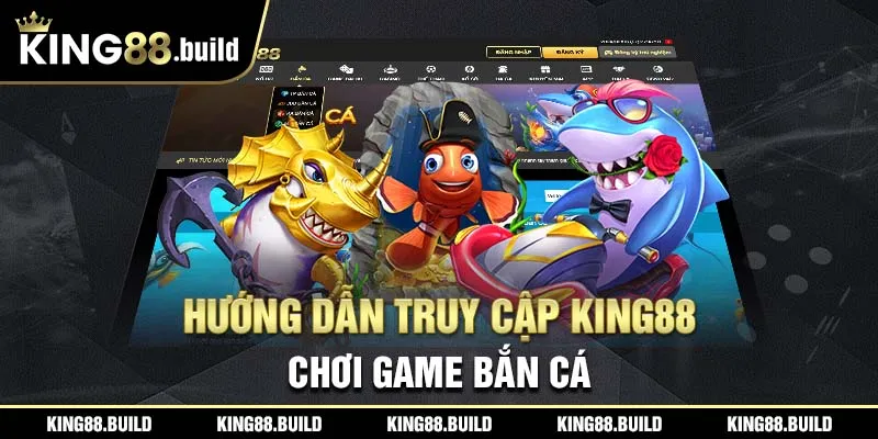 Hướng dẫn truy cập KING88 chơi game Bắn Cá