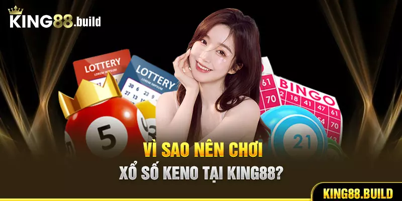 Vì sao nên chơi xổ số Keno tại KING88?