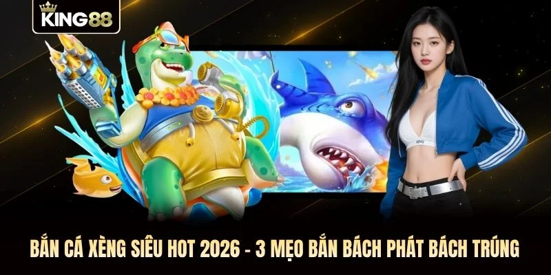 Bắn Cá Xèng Siêu Hot 2026 - 3 Mẹo Bắn “Bách Phát Bách Trúng”