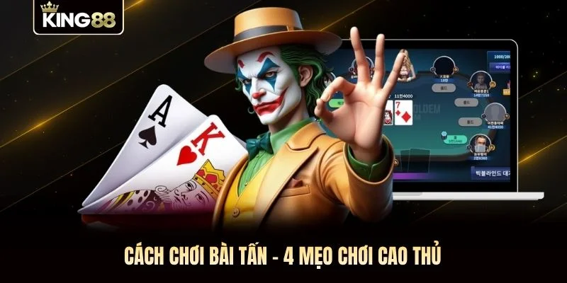 Cách Chơi Bài Tấn - 4 Mẹo Chơi Cao Thủ