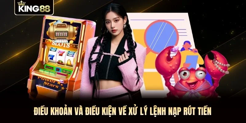 Điều khoản và điều kiện về xử lý lệnh nạp rút tiền