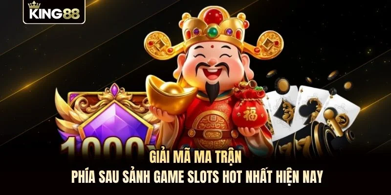 Giải mã ma trận phía sau sảnh game slots hot nhất hiện nay
