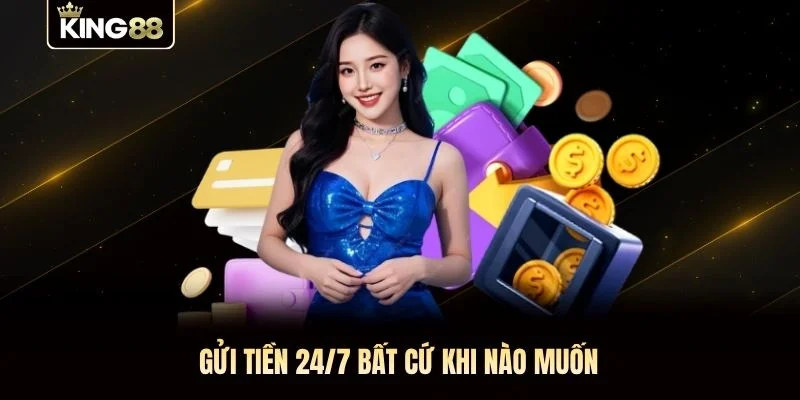Gửi tiền 24/7 bất cứ khi nào muốn Gửi tiền 24/7 bất cứ khi nào muốn
