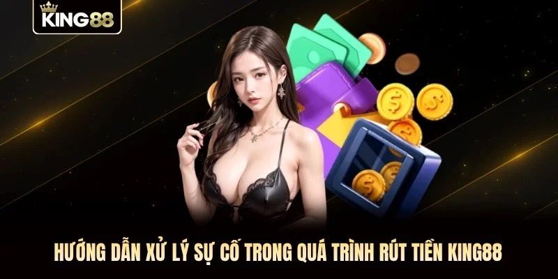 Hướng dẫn xử lý sự cố trong quá trình rút tiền KING88