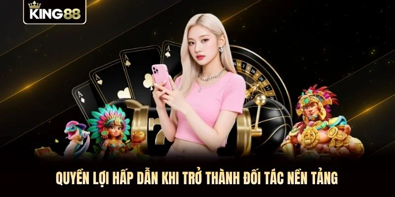 Quyền lợi hấp dẫn khi trở thành đối tác nền tảng Quyền lợi hấp dẫn khi trở thành đối tác nền tảng