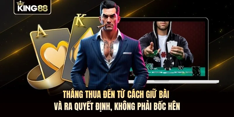 Thắng thua đến từ cách giữ bài và ra quyết định, không phải bốc hên Thắng thua đến từ cách giữ bài và ra quyết định, không phải bốc hên