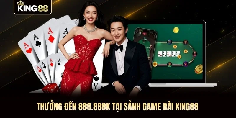 Thưởng đến 888.888K tại sảnh game bài KING88 Thưởng đến 888.888K tại sảnh game bài KING88